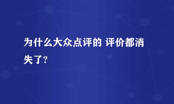 为什么大众点评的 评价都消失了?