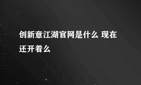 创新意江湖官网是什么 现在还开着么