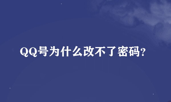 QQ号为什么改不了密码？