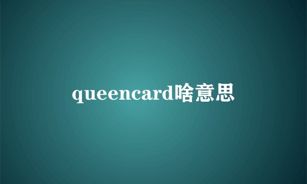 queencard啥意思