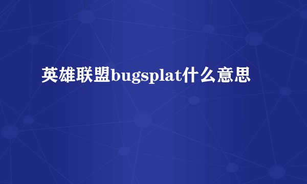 英雄联盟bugsplat什么意思