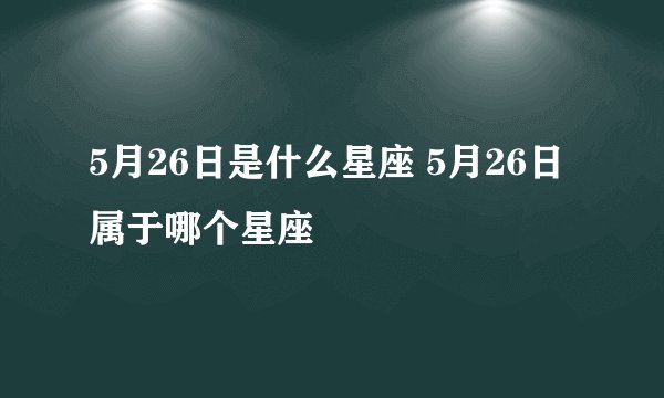 5月26日是什么星座 5月26日属于哪个星座