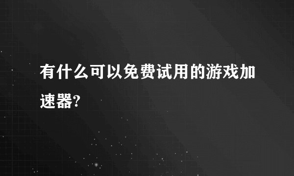 有什么可以免费试用的游戏加速器?