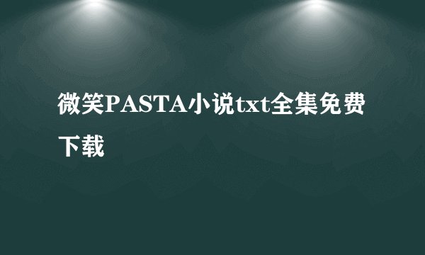 微笑PASTA小说txt全集免费下载