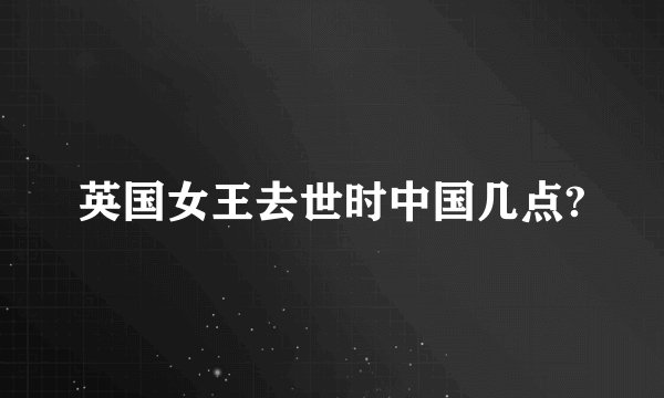 英国女王去世时中国几点?