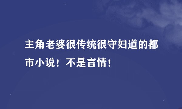 主角老婆很传统很守妇道的都市小说！不是言情！