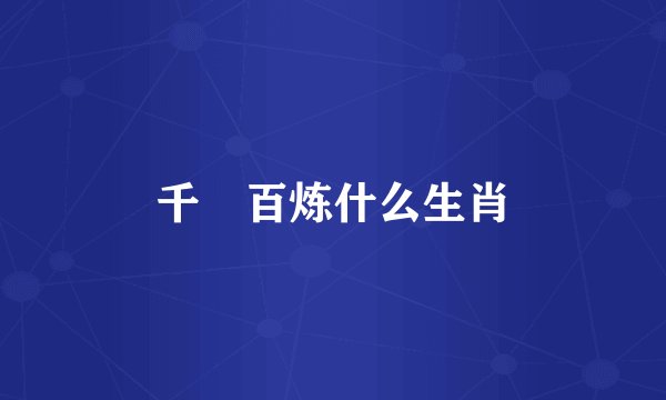 千硾百炼什么生肖