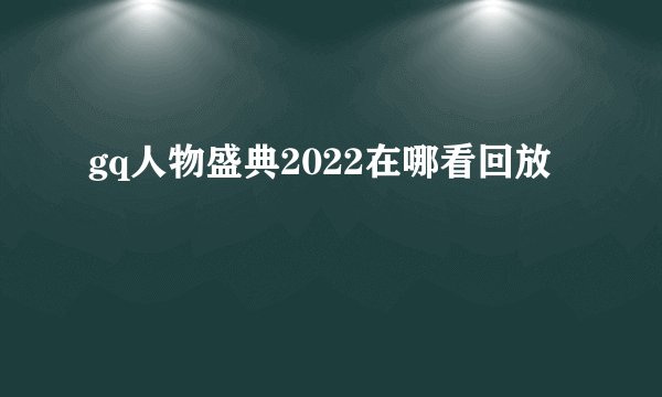 gq人物盛典2022在哪看回放