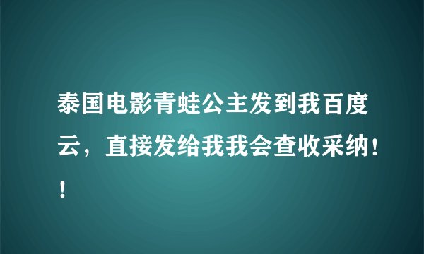 泰国电影青蛙公主发到我百度云，直接发给我我会查收采纳！！