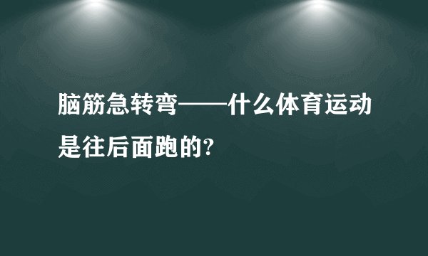 脑筋急转弯——什么体育运动是往后面跑的?