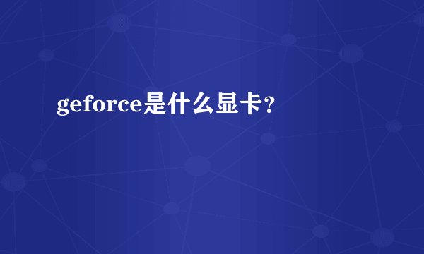 geforce是什么显卡？