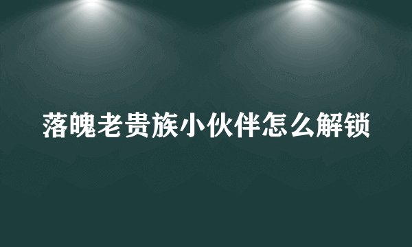 落魄老贵族小伙伴怎么解锁