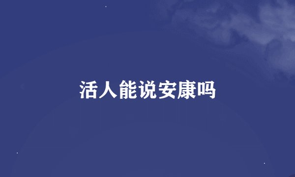 活人能说安康吗