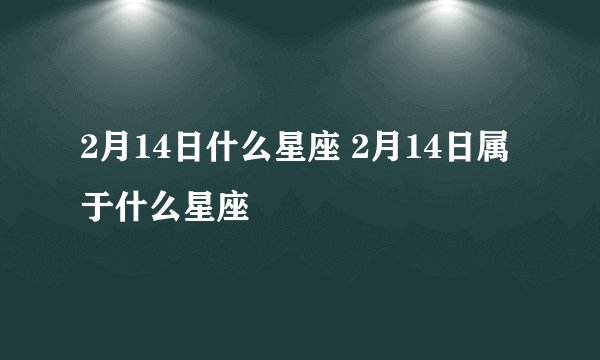 2月14日什么星座 2月14日属于什么星座