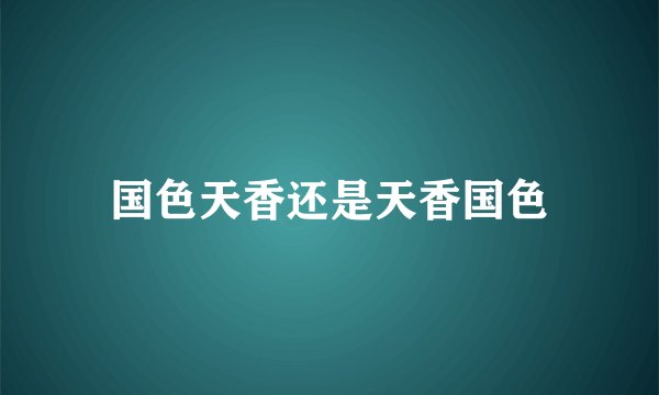 国色天香还是天香国色