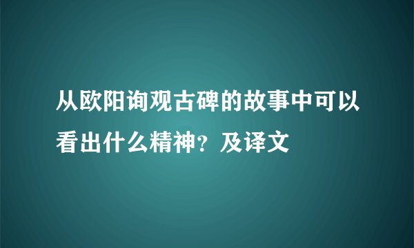 从欧阳询观古碑的故事中可以看出什么精神？及译文