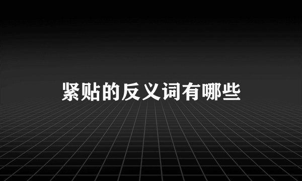 紧贴的反义词有哪些