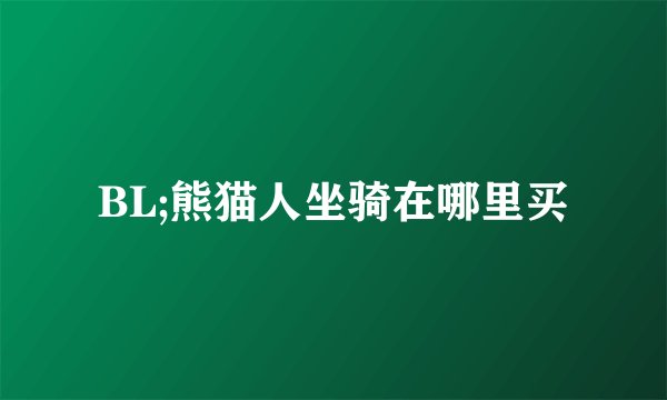 BL;熊猫人坐骑在哪里买