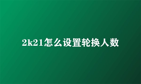 2k21怎么设置轮换人数