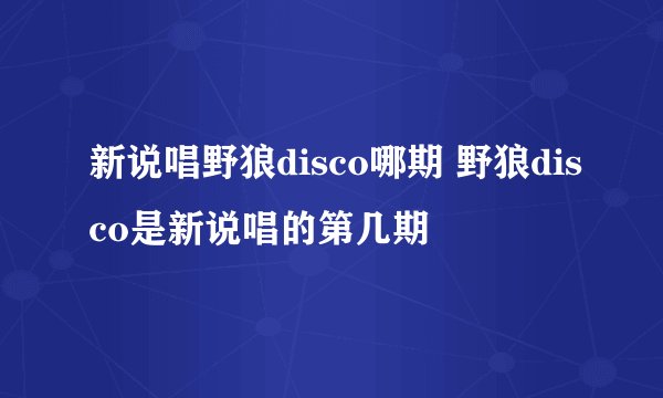 新说唱野狼disco哪期 野狼disco是新说唱的第几期