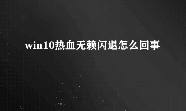 win10热血无赖闪退怎么回事