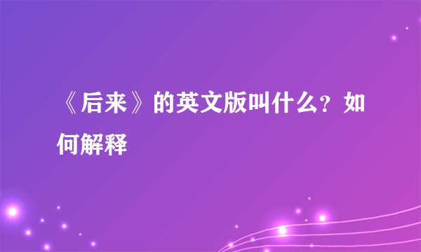 《后来》的英文版叫什么？如何解释