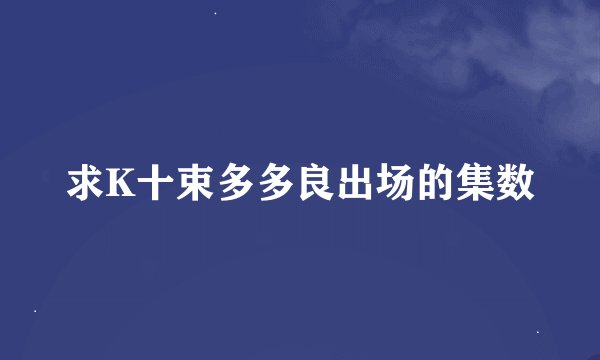 求K十束多多良出场的集数
