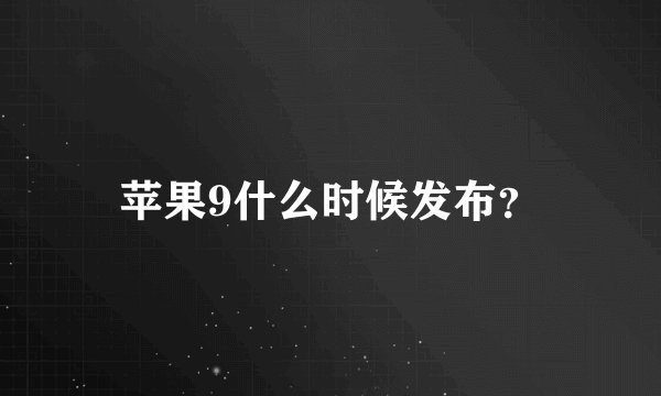 苹果9什么时候发布？