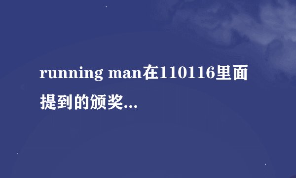 running man在110116里面提到的颁奖晚会是什么？哪里可以看到？