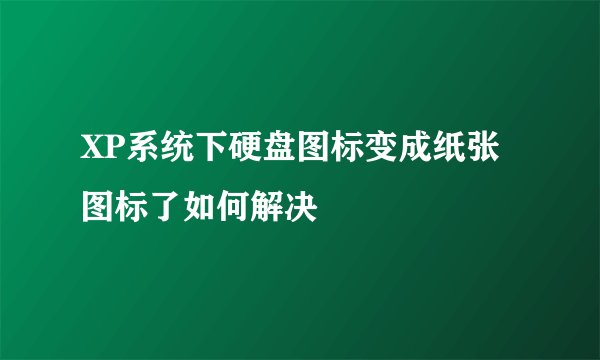 XP系统下硬盘图标变成纸张图标了如何解决