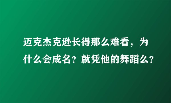 迈克杰克逊长得那么难看，为什么会成名？就凭他的舞蹈么？