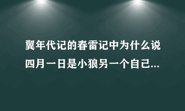 翼年代记的春雷记中为什么说四月一日是小狼另一个自己？谢谢了，大神帮忙啊