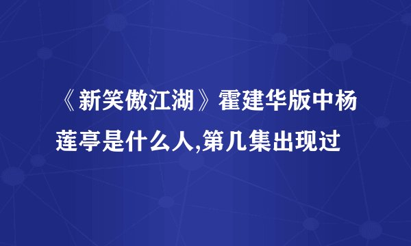 《新笑傲江湖》霍建华版中杨莲亭是什么人,第几集出现过