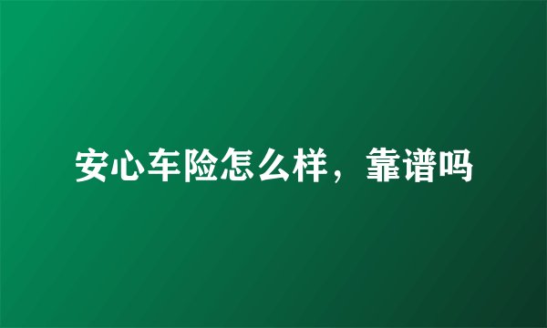 安心车险怎么样，靠谱吗