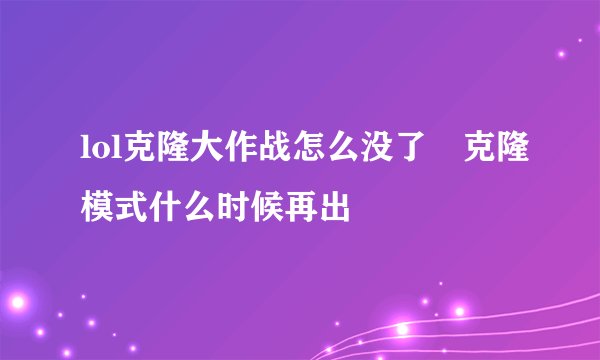 lol克隆大作战怎么没了 克隆模式什么时候再出