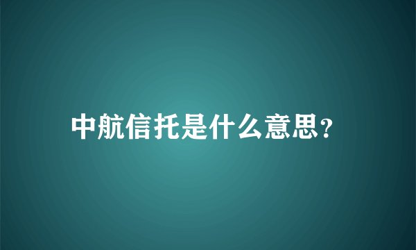 中航信托是什么意思？