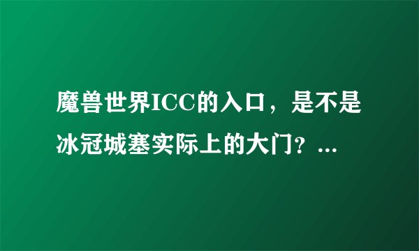 魔兽世界ICC的入口，是不是冰冠城塞实际上的大门？好小啊…还有是咋被撞开的？谁说下历史