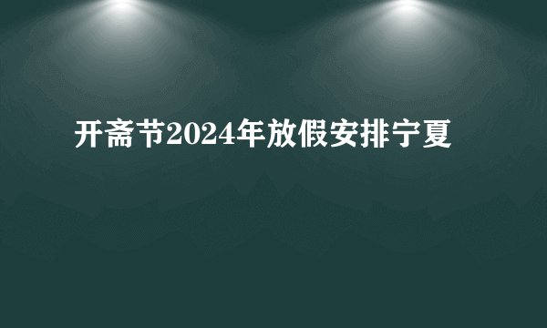 开斋节2024年放假安排宁夏
