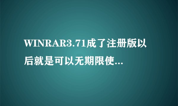 WINRAR3.71成了注册版以后就是可以无期限使用了吗？