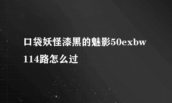 口袋妖怪漆黑的魅影50exbw114路怎么过