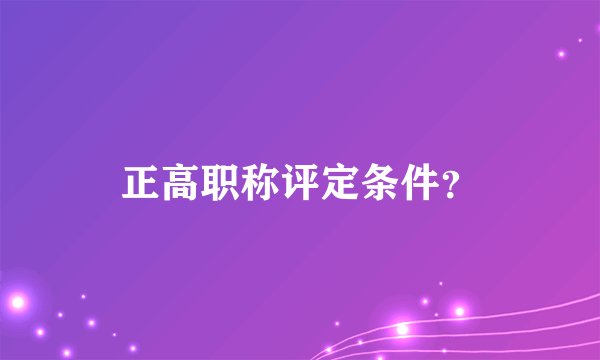 正高职称评定条件？