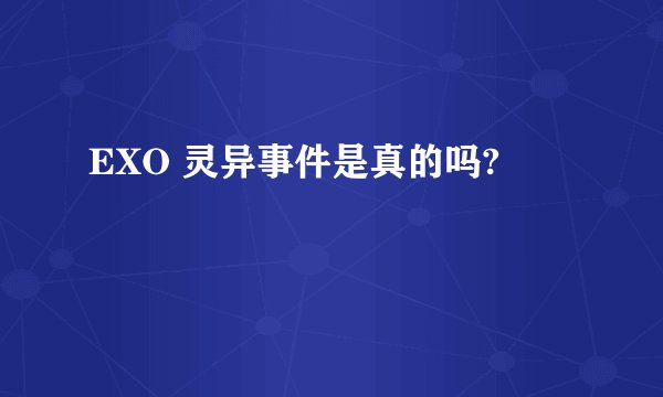 EXO 灵异事件是真的吗?