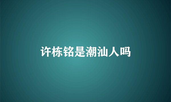 许栋铭是潮汕人吗