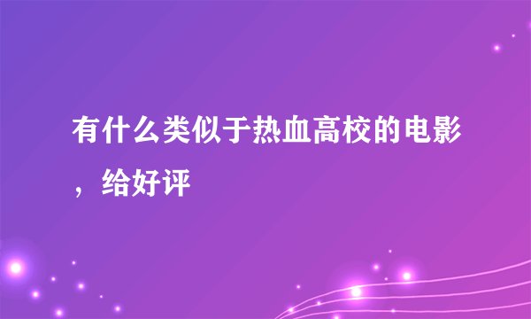 有什么类似于热血高校的电影，给好评