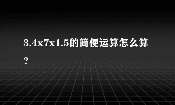 3.4x7x1.5的简便运算怎么算？