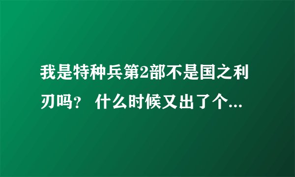 我是特种兵第2部不是国之利刃吗？ 什么时候又出了个我是特种兵2铁血雄心了？这两部是什么关系啊 ？详细点哦