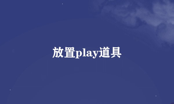 放置play道具