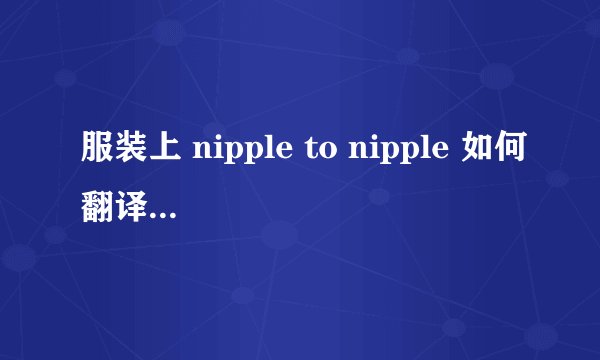 服装上 nipple to nipple 如何翻译? 另一个词 upper bust 如何翻译？ 谢谢