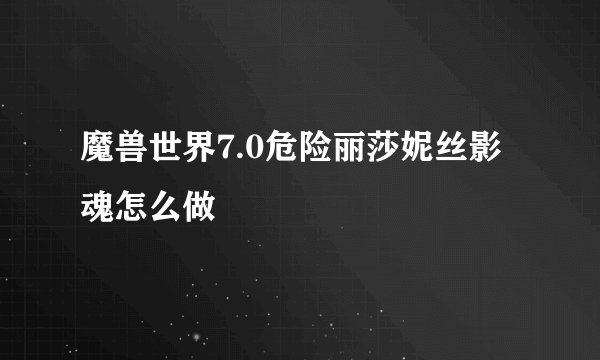 魔兽世界7.0危险丽莎妮丝影魂怎么做