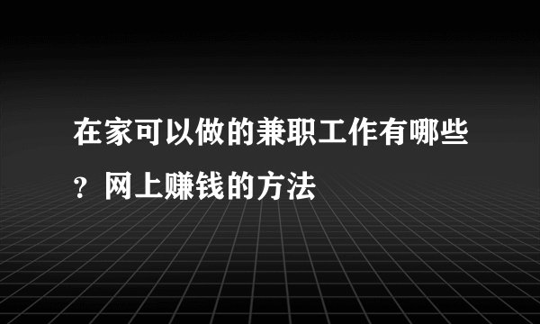 在家可以做的兼职工作有哪些？网上赚钱的方法